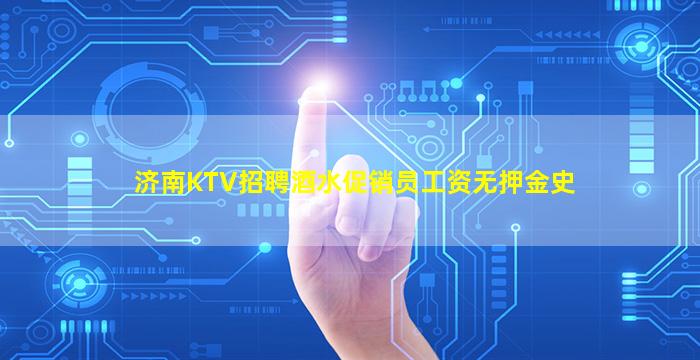 济南KTV招聘酒水促销员工资无押金史