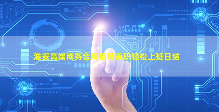 淮安高端商务会所招聘兼职轻松上班日结